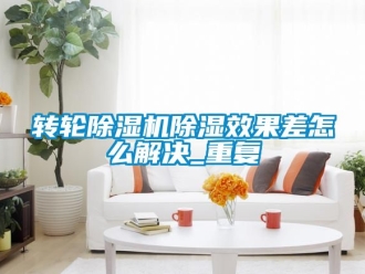 常見問題轉輪除濕機除濕效果差怎么解決_重復