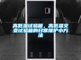 常見問題高低溫試驗箱，高低溫交變試驗箱的日常維護小方法