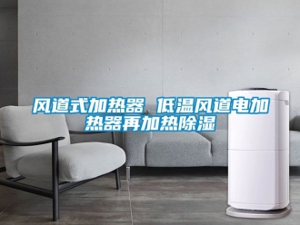 行業新聞風道式加熱器 低溫風道電加熱器再加熱除濕