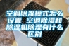 空調(diào)除濕模式怎么設(shè)置 空調(diào)除濕和除濕機(jī)除濕有什么區(qū)別