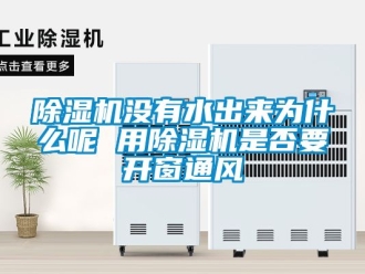 行業新聞除濕機沒有水出來為什么呢 用除濕機是否要開窗通風
