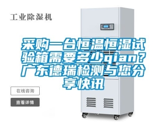 知識百科采購一臺恒溫恒濕試驗箱需要多少qian？廣東德瑞檢測與您分享快訊