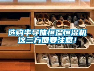 知識百科選購半導體恒溫恒濕機這三方面要注意！