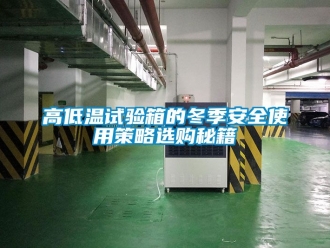 常見問題高低溫試驗(yàn)箱的冬季安全使用策略選購(gòu)秘籍