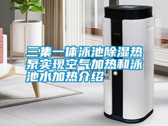 知識百科三集一體泳池除濕熱泵實現空氣加熱和泳池水加熱介紹