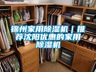 常見問題錦州家用除濕機｜推薦沈陽優惠的家用除濕機