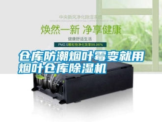 企業新聞倉庫防潮煙葉霉變就用煙葉倉庫除濕機