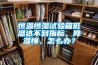 恒溫恒濕試驗箱低溫達不到指標，降溫慢，怎么辦？
