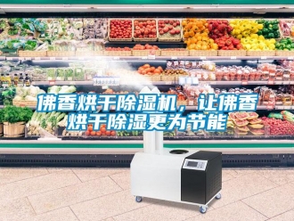 企業新聞佛香烘干除濕機，讓佛香烘干除濕更為節能