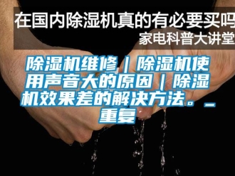 行業(yè)新聞除濕機(jī)維修｜除濕機(jī)使用聲音大的原因｜除濕機(jī)效果差的解決方法。_重復(fù)