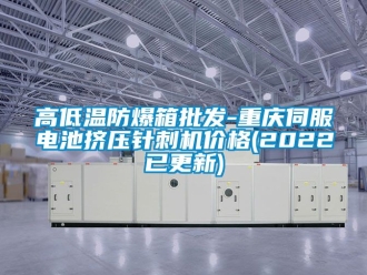 企業新聞高低溫防爆箱批發-重慶伺服電池擠壓針刺機價格(2022已更新)