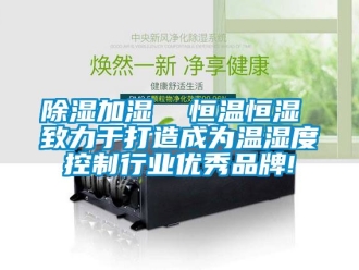 知識百科除濕加濕  恒溫恒濕 致力于打造成為溫濕度控制行業優秀品牌!