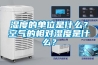 濕度的單位是什么？空氣的相對濕度是什么？