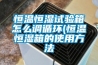 恒溫恒濕試驗箱怎么調循環(恒溫恒濕箱的使用方法