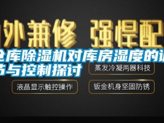 企業新聞倉庫除濕機對庫房濕度的調節與控制探討