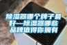 除濕器哪個牌子最好—除濕器哪些品牌值得你擁有