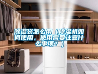 企業新聞除濕袋怎么用（除濕機如何使用，使用需要注意什么事項？）