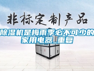 常見問題除濕機是梅雨季必不可少的家用電器_重復