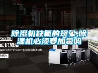行業(yè)新聞除濕機(jī)缺氟的現(xiàn)象,除濕機(jī)必須要加氟嗎