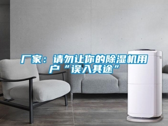 企業(yè)新聞廠家：請勿讓你的除濕機用戶“誤入其途”