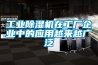 工業除濕機在工廠企業中的應用越來越廣泛