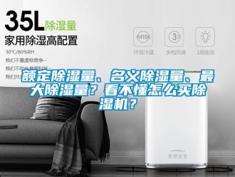 行業(yè)新聞額定除濕量、名義除濕量、最大除濕量？看不懂怎么買除濕機？
