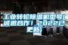 工業轉輪除濕機型號(誠邀合作！2022已更新)