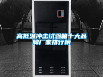 常見問題高低溫沖擊試驗箱十大品牌廠家排行榜