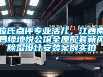 企業新聞駿氏點評專業活兒，江西南昌綠地悅公館全屋配套新風除濕設計安裝案例實拍
